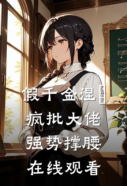 假千金涅槃，疯批大佬强势撑腰在线观看