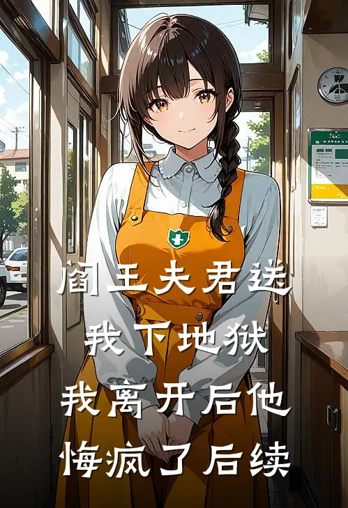 阎王夫君送我下地狱，我离开后他悔疯了后续