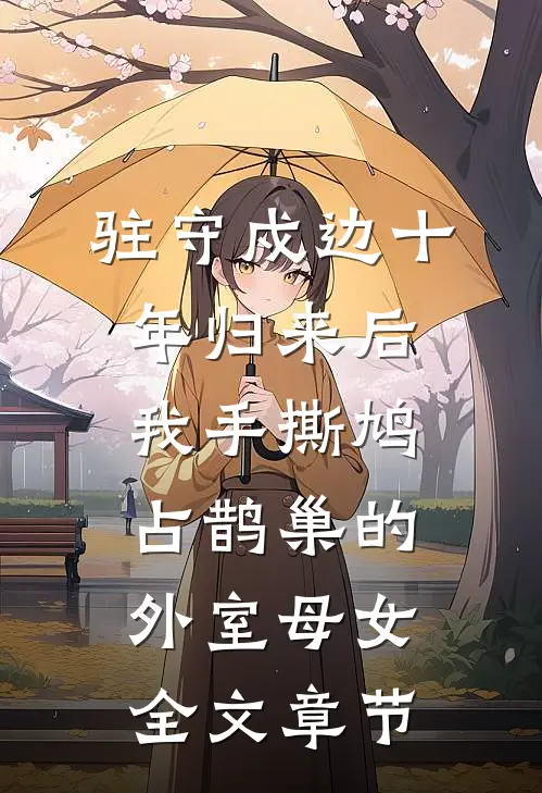 驻守戍边十年归来后，我手撕鸠占鹊巢的外室母女全文章节