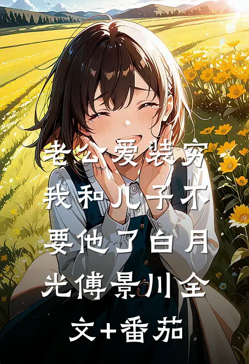 老公爱装穷，我和儿子不要他了白月光傅景川全文+番茄