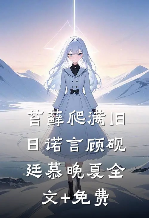 苔藓爬满旧日诺言顾砚廷慕晚夏全文+免费