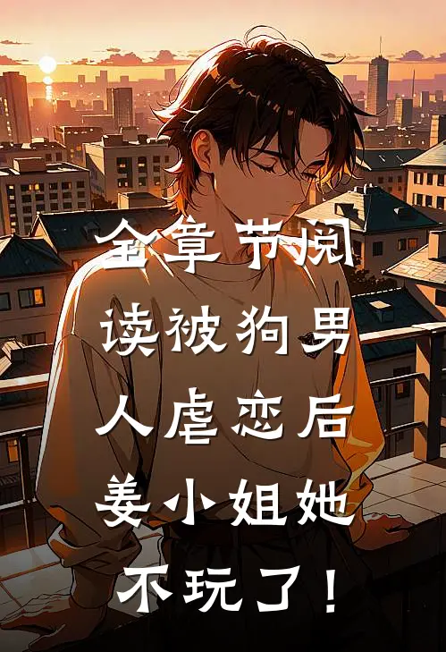 全章节阅读被狗男人虐恋后，姜小姐她不玩了！