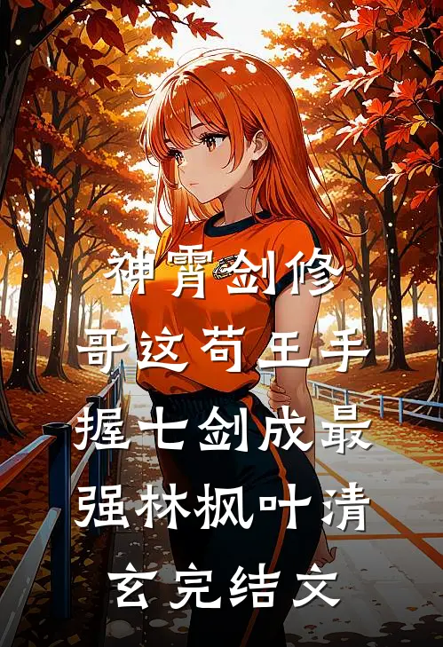 神霄剑修:哥这苟王手握七剑成最强林枫叶清玄完结文