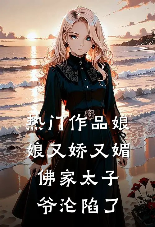 热门作品娘娘又娇又媚,佛家太子爷沦陷了