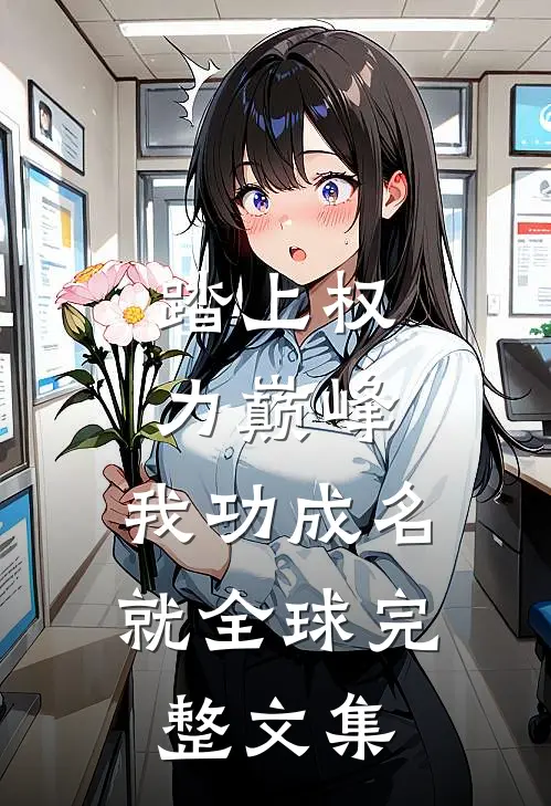 踏上权力巅峰，我功成名就全球完整文集