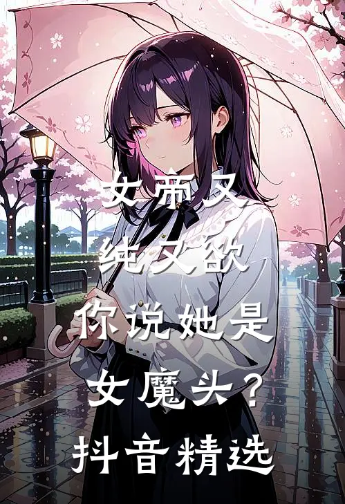 女帝又纯又欲，你说她是女魔头？抖音精选