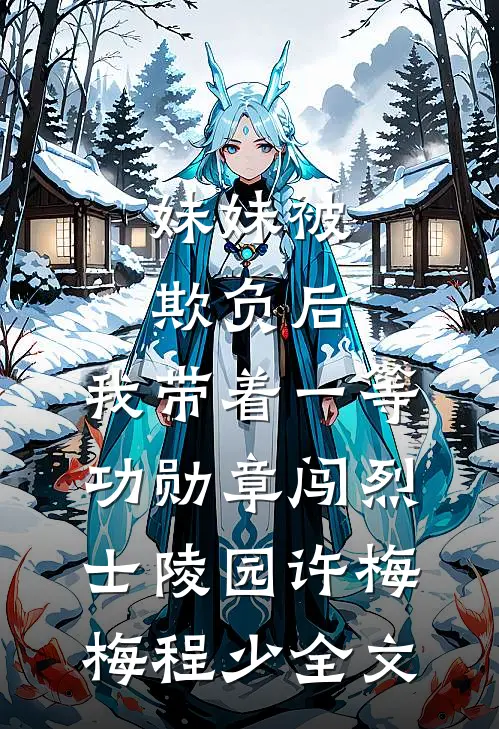 妹妹被欺负后，我带着一等功勋章闯烈士陵园许梅梅程少全文