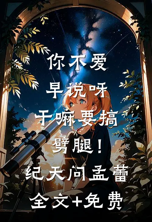 你不爱早说呀，干嘛要搞劈腿！纪天问孟蕾全文+免费