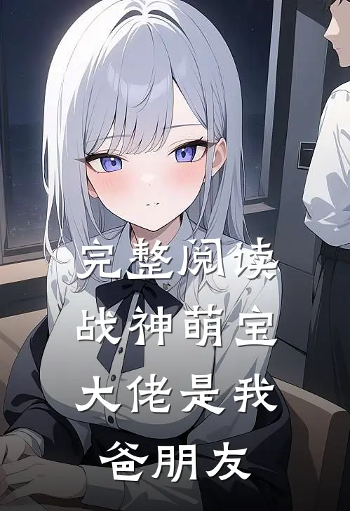 完整阅读战神萌宝：大佬是我爸朋友