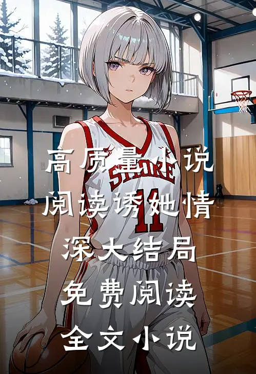 高质量小说阅读诱她情深大结局免费阅读全文小说