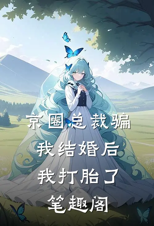 京圈总裁骗我结婚后，我打胎了笔趣阁