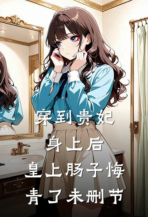 穿到贵妃身上后，皇上肠子悔青了未删节