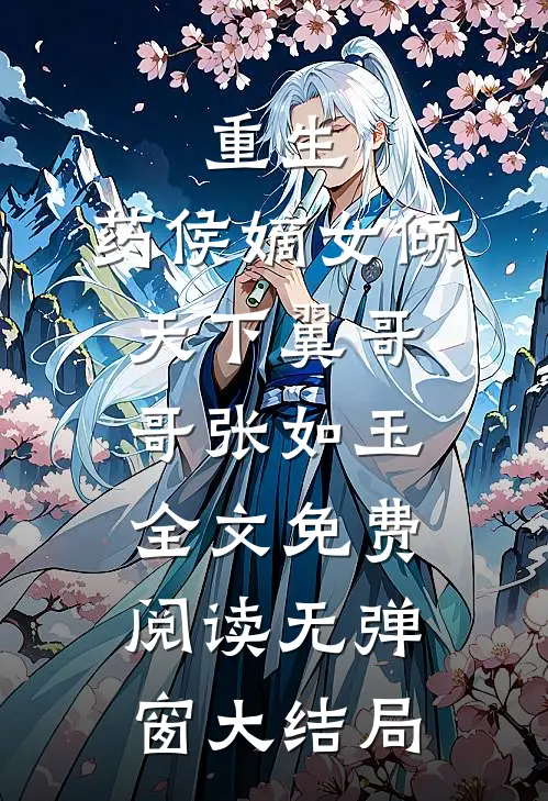 重生：药侯嫡女倾天下(翼哥哥张如玉)全文免费阅读无弹窗大结局