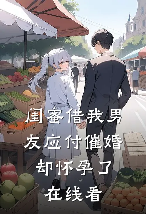 闺蜜借我男友应付催婚，却怀孕了在线看