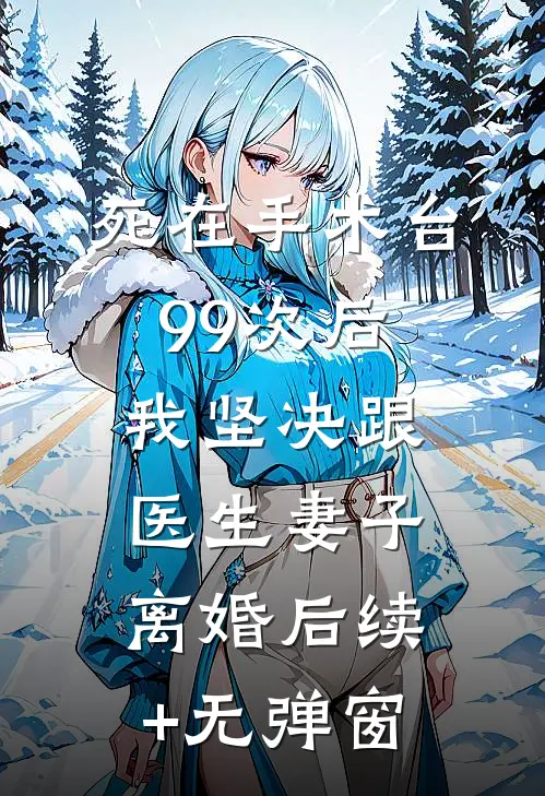 死在手术台99次后，我坚决跟医生妻子离婚后续+无弹窗