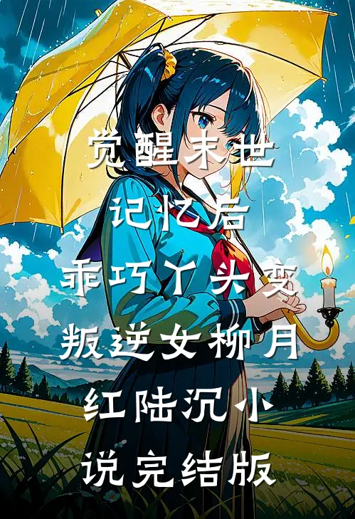 觉醒末世记忆后，乖巧丫头变叛逆女柳月红陆沉小说完结版