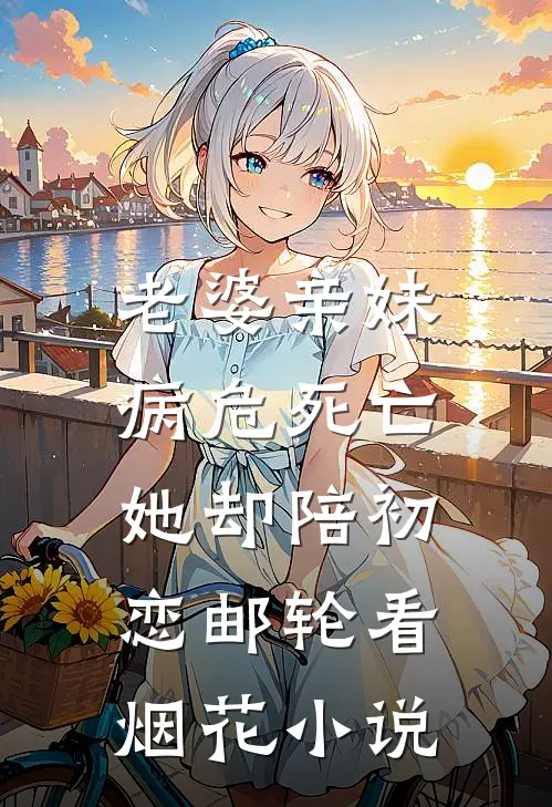 老婆亲妹病危死亡，她却陪初恋邮轮看烟花小说