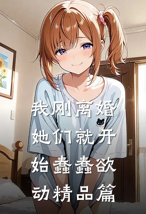 我刚离婚，她们就开始蠢蠢欲动精品篇