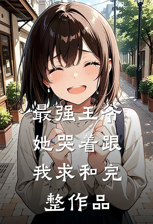 最强王爷：她哭着跟我求和完整作品