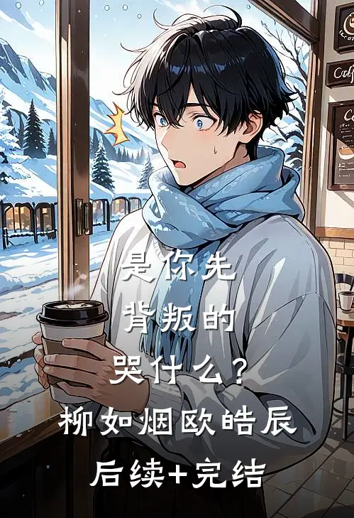 是你先背叛的，哭什么？柳如烟欧皓辰后续+完结