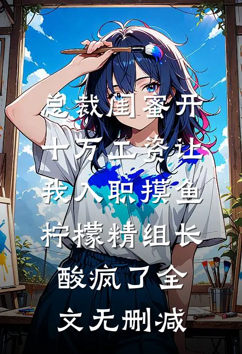总裁闺蜜开十万工资让我入职摸鱼，柠檬精组长酸疯了全文无删减