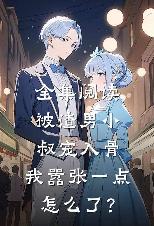 全集阅读被渣男小叔宠入骨，我嚣张一点怎么了？