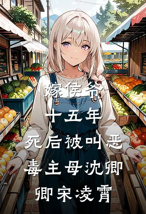 嫁侯爷十五年，死后被叫恶毒主母(沈卿卿宋凌霄)