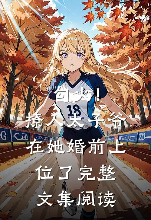 勾火！撩人太子爷在她婚前上位了完整文集阅读