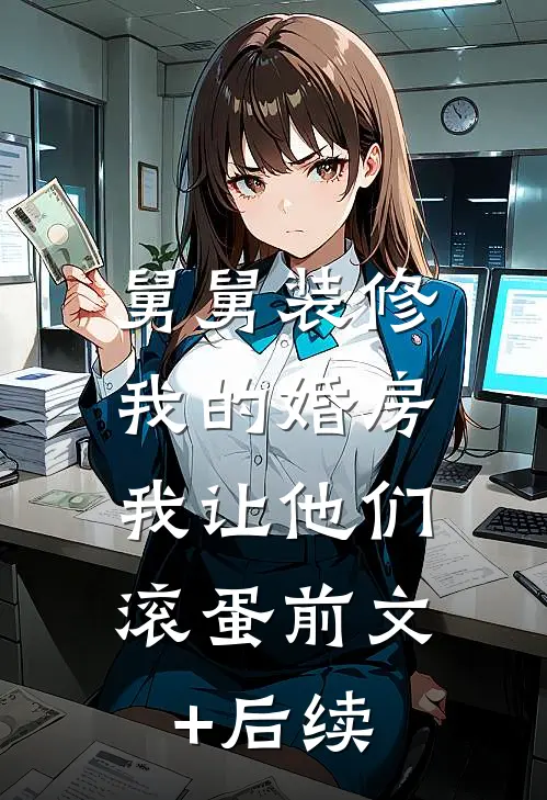 舅舅装修我的婚房，我让他们滚蛋前文+后续