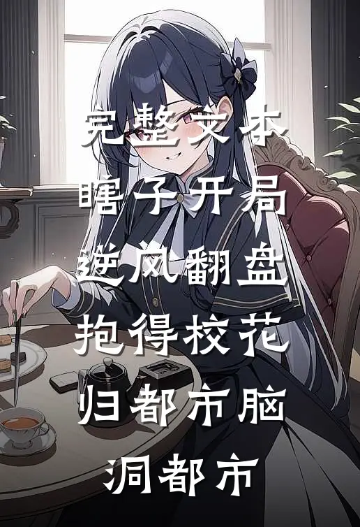 完整文本瞎子开局逆风翻盘,抱得校花归都市脑洞都市