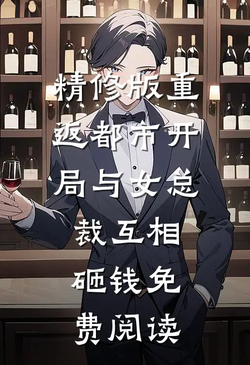 精修版重返都市开局与女总裁互相砸钱免费阅读