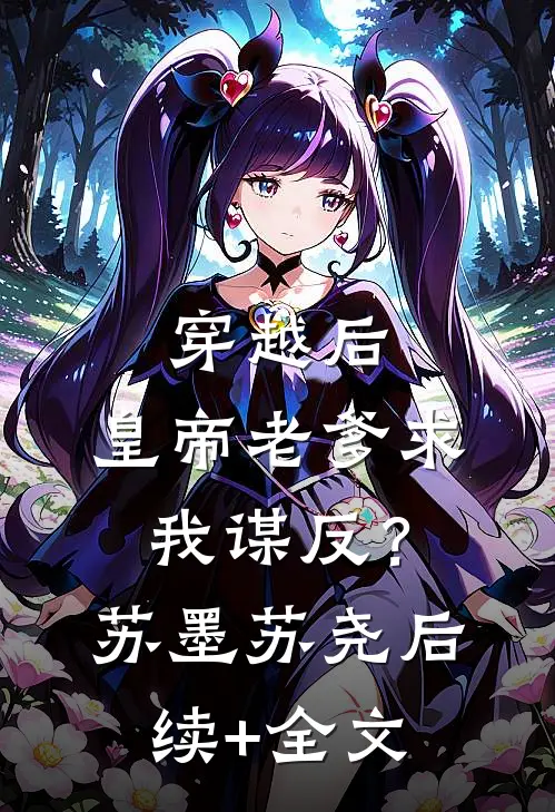 穿越后，皇帝老爹求我谋反？苏墨苏尧后续+全文