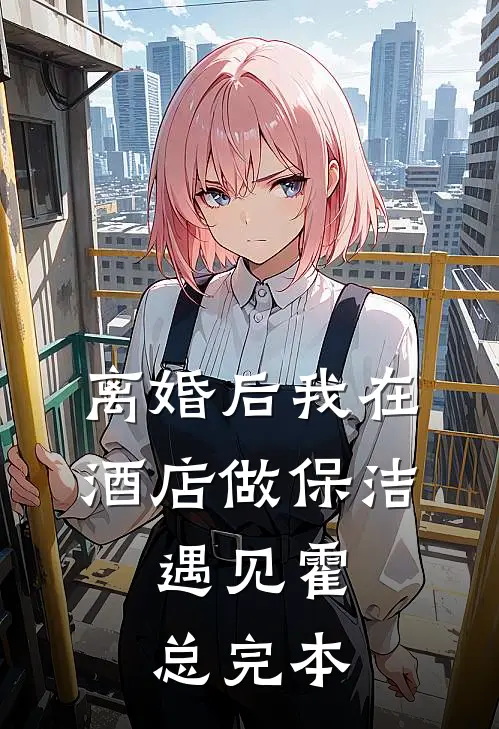 离婚后我在酒店做保洁，遇见霍总完本