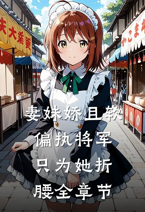 妻妹娇且软，偏执将军只为她折腰全章节