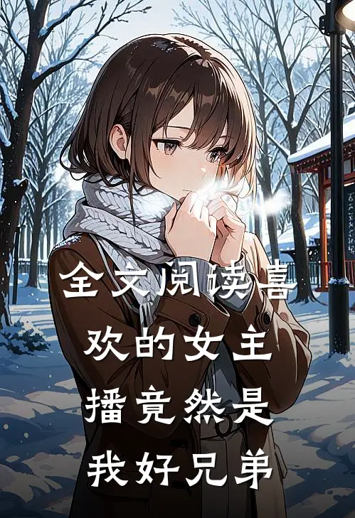 全文阅读喜欢的女主播竟然是我好兄弟