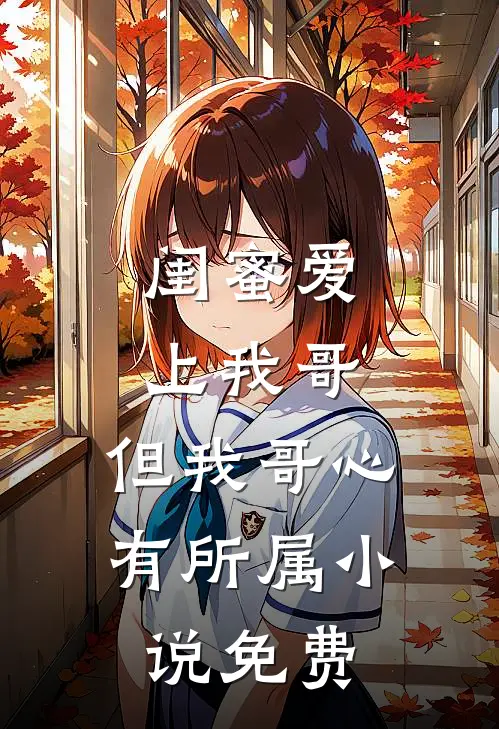 闺蜜爱上我哥，但我哥心有所属小说免费