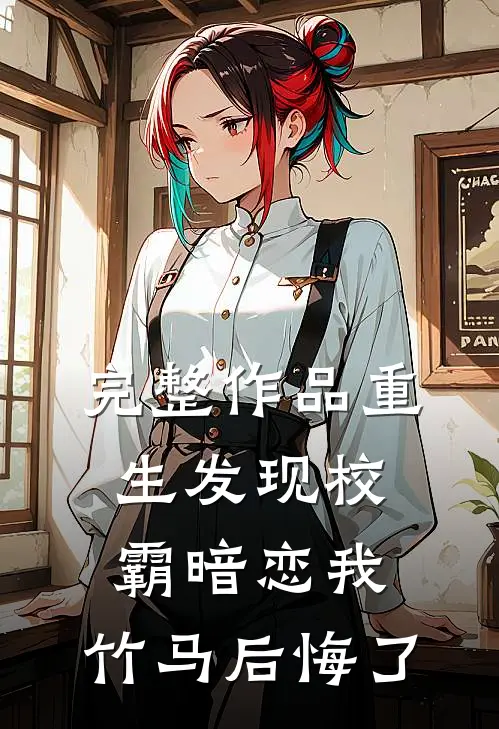 完整作品重生发现校霸暗恋我，竹马后悔了