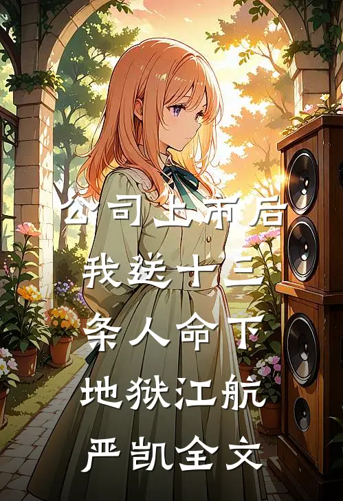 公司上市后，我送十三条人命下地狱江航严凯全文