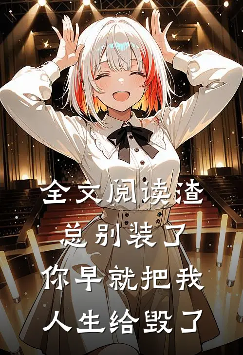 全文阅读渣总别装了，你早就把我人生给毁了