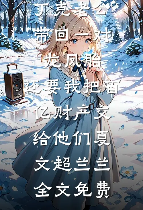 丁克老公带回一对龙凤胎，还要我把百亿财产交给他们夏文超兰兰全文免费