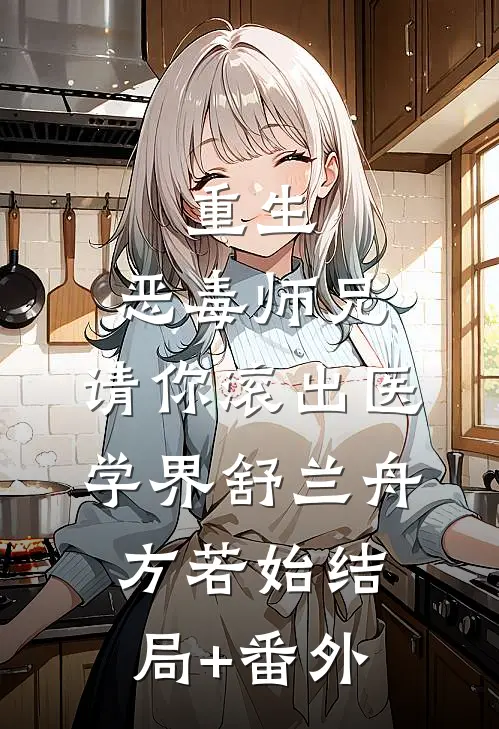 重生：恶毒师兄，请你滚出医学界舒兰舟方若始结局+番外