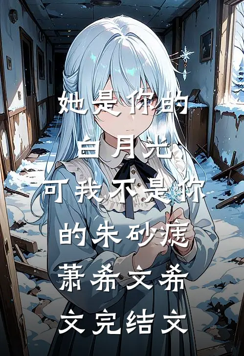 她是你的白月光，可我不是你的朱砂痣萧希文希文完结文