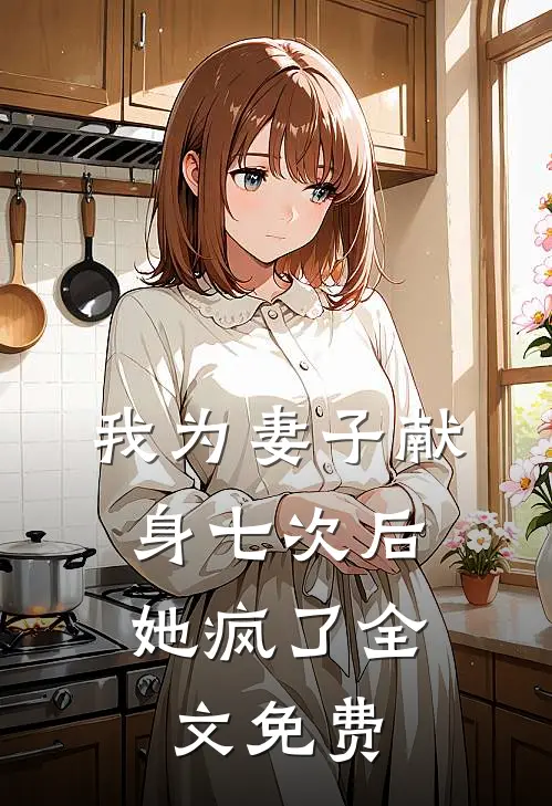 我为妻子献身七次后，她疯了全文免费