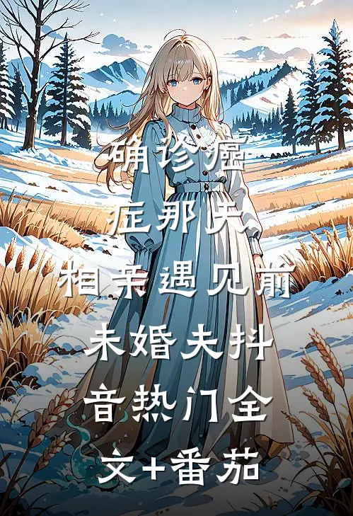 确诊癌症那天，相亲遇见前未婚夫抖音热门全文+番茄