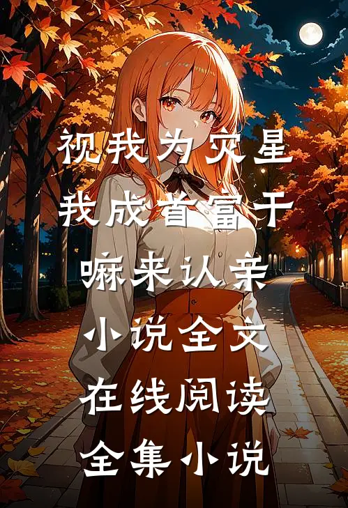 视我为灾星,我成首富干嘛来认亲小说全文在线阅读全集小说
