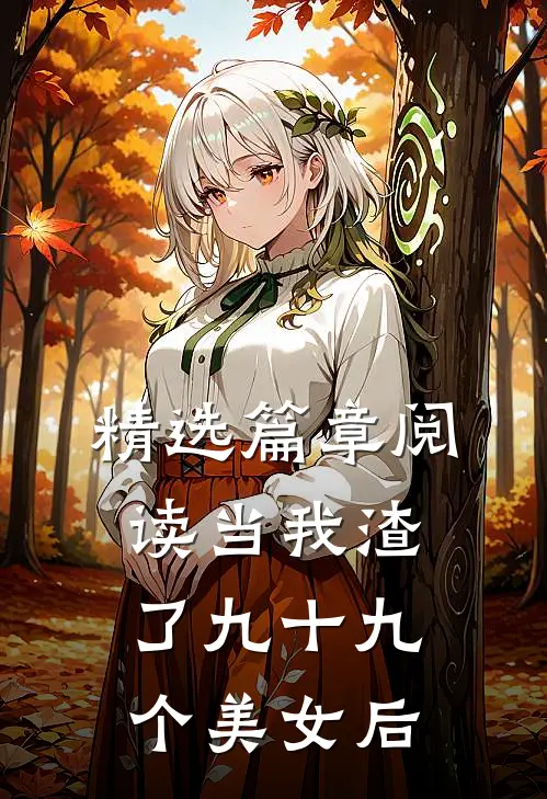 精选篇章阅读当我渣了九十九个美女后