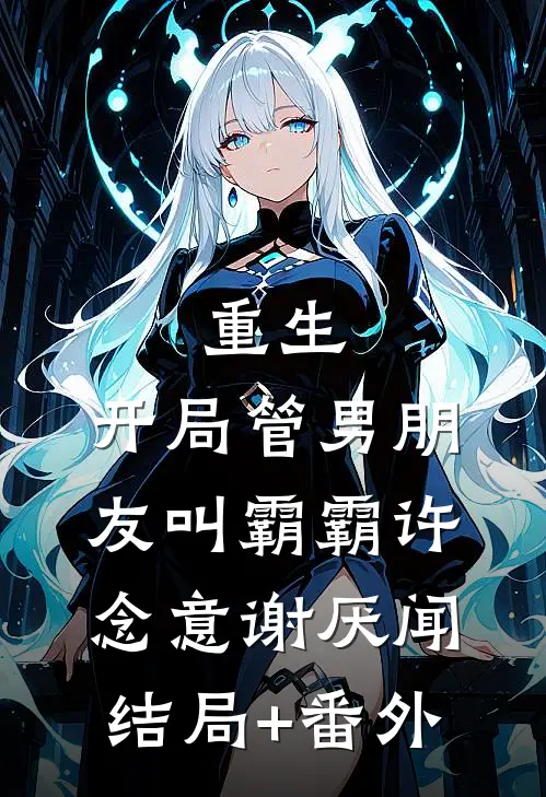 重生：开局管男朋友叫霸霸许念意谢厌闻结局+番外
