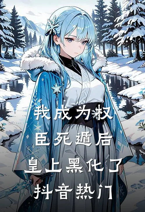 我成为权臣死遁后，皇上黑化了抖音热门