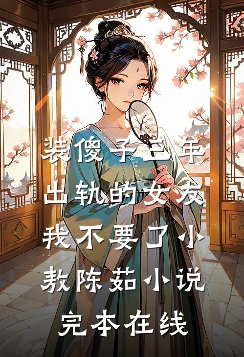 装傻子三年，出轨的女友我不要了小敖陈茹小说完本在线