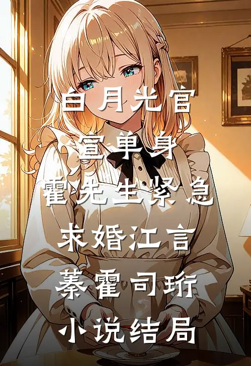 白月光官宣单身，霍先生紧急求婚江言蓁霍司珩小说结局